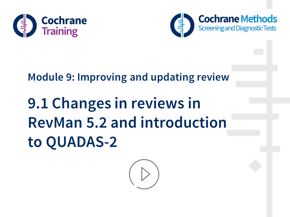 Cochrane Training. Cochrane Methods. Module 9: Improving and updating reviews 9.1 Changes in reviews in RevMan 5.2 and introduction to QUADAS-2